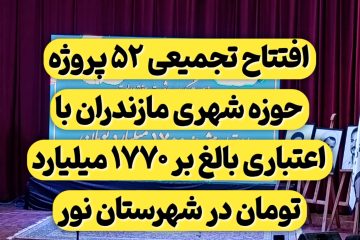 افتتاح تجمیعی ۵۲ پروژه حوزه شهری مازندران با اعتباری بیش از ۱۷۷۰ میلیارد تومان در شهرستان نور