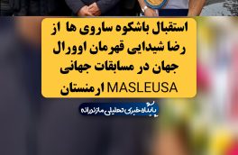 استقبال باشکوه ساروی ها از رضا شیدایی قهرمان اوورال جهان در مسابقات جهانی MASLEUSA ارمنستان